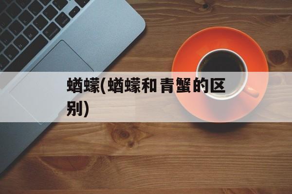 蝤蠓(蝤蠓和青蟹的区别)-第1张图片-