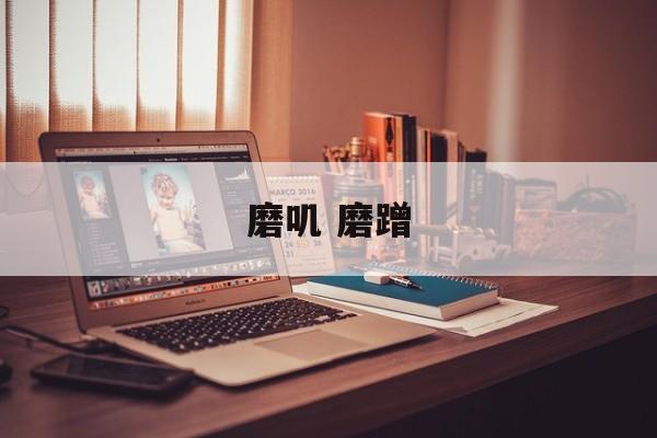 磨叽 磨蹭-第1张图片-