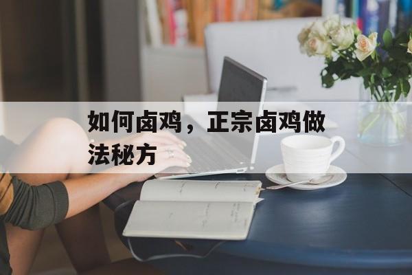 如何卤鸡，正宗卤鸡做法秘方-第1张图片-