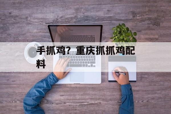 手抓鸡？重庆抓抓鸡配料-第1张图片-