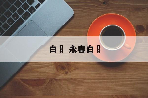 白粬 永春白粬-第1张图片-