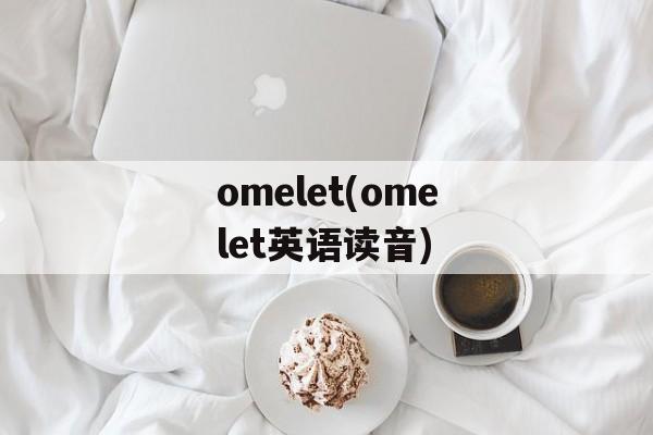 omelet(omelet英语读音)-第1张图片-