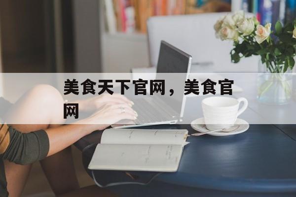 美食天下官网，美食官网-第1张图片-