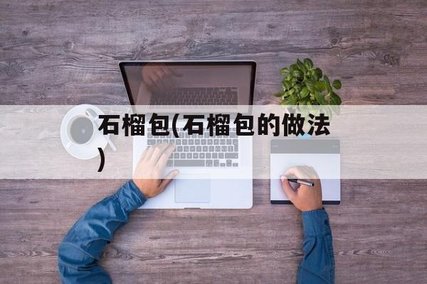 石榴包(石榴包的做法)-第1张图片-