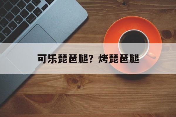 可乐琵琶腿？烤琵琶腿-第1张图片-