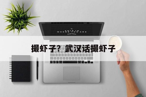 撮虾子？武汉话撮虾子-第1张图片-