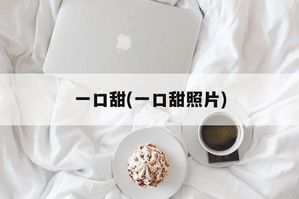 一口甜(一口甜照片)-第1张图片-