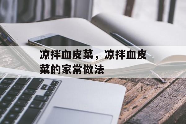 凉拌血皮菜，凉拌血皮菜的家常做法-第1张图片-