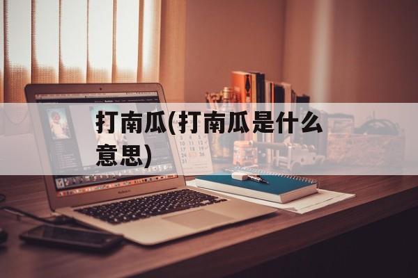 打南瓜(打南瓜是什么意思)-第1张图片-