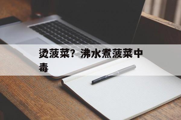 烫菠菜？沸水煮菠菜中毒-第1张图片-