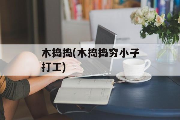 木捣捣(木捣捣穷小子打工)-第1张图片-