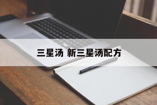 三星汤 新三星汤配方-第1张图片-