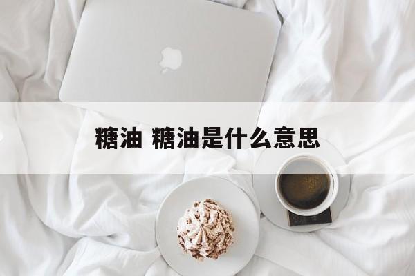 糖油 糖油是什么意思-第1张图片-