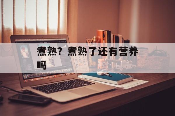 煮熟？煮熟了还有营养吗-第1张图片-