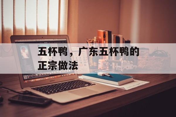 五杯鸭，广东五杯鸭的正宗做法-第1张图片-