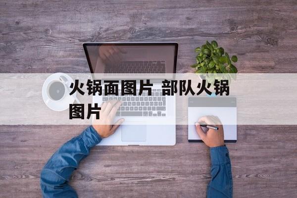 火锅面图片 部队火锅图片-第1张图片-