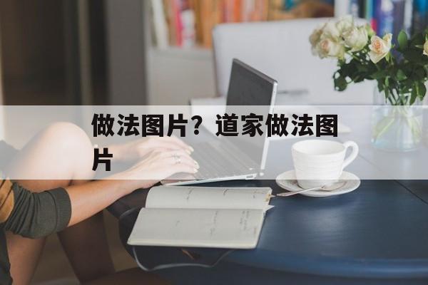 做法图片？道家做法图片-第1张图片-