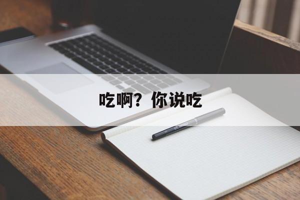 吃啊？你说吃-第1张图片-
