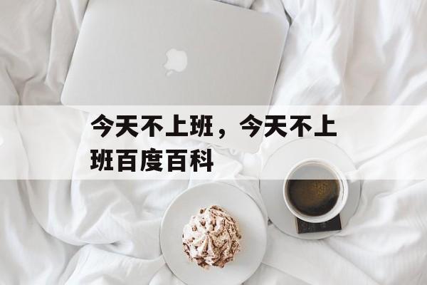 今天不上班，今天不上班百度百科-第1张图片-