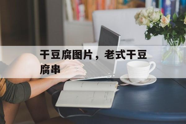 干豆腐图片，老式干豆腐串-第1张图片-