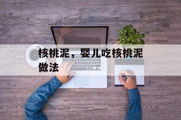 核桃泥，婴儿吃核桃泥做法-第1张图片-