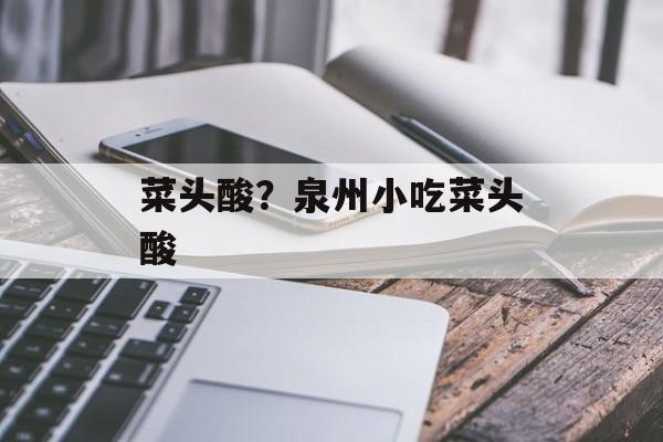 菜头酸？泉州小吃菜头酸-第1张图片-
