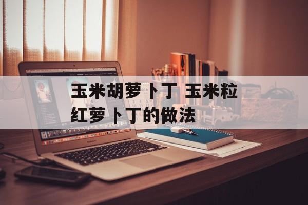 玉米胡萝卜丁 玉米粒红萝卜丁的做法-第1张图片-