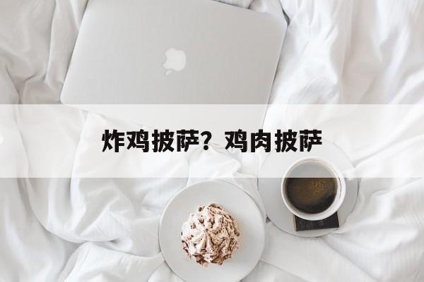 炸鸡披萨？鸡肉披萨-第1张图片-