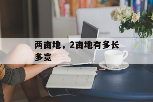 两亩地，2亩地有多长多宽-第1张图片-