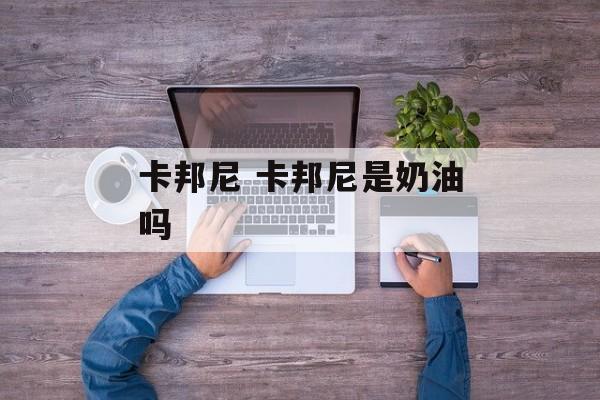 卡邦尼 卡邦尼是奶油吗-第1张图片-