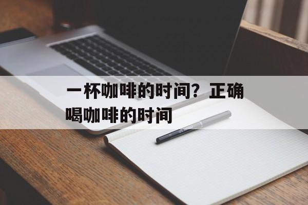 一杯咖啡的时间？正确喝咖啡的时间-第1张图片-