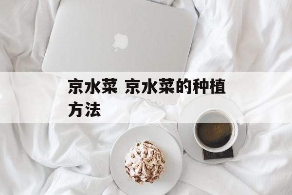 京水菜 京水菜的种植方法-第1张图片-