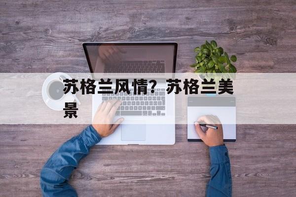 苏格兰风情？苏格兰美景-第1张图片-