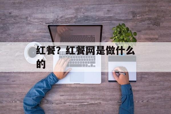 红餐？红餐网是做什么的-第1张图片-
