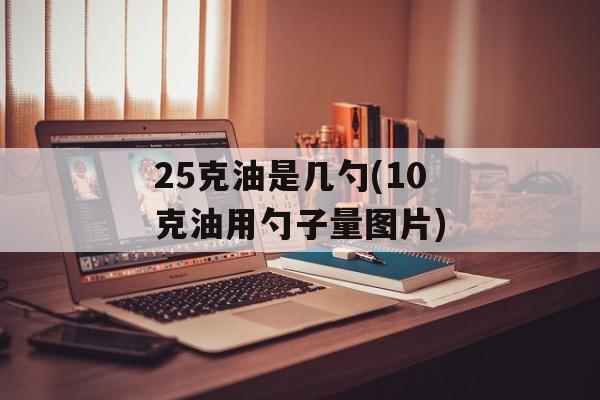 25克油是几勺(10克油用勺子量图片)-第1张图片-