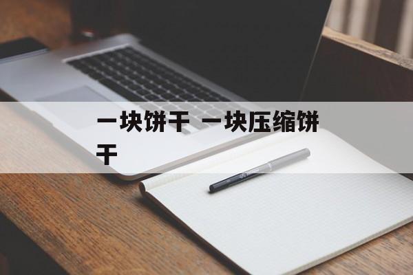 一块饼干 一块压缩饼干-第1张图片-