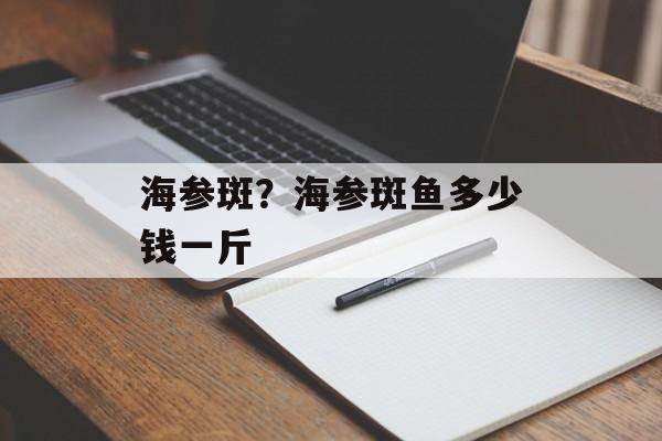 海参斑？海参斑鱼多少钱一斤-第1张图片-