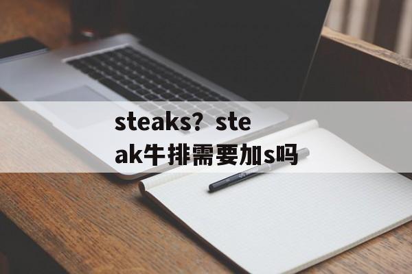 steaks？steak牛排需要加s吗-第1张图片-
