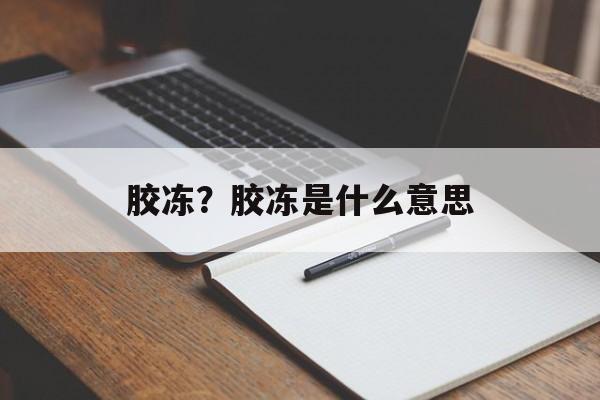 胶冻？胶冻是什么意思-第1张图片-