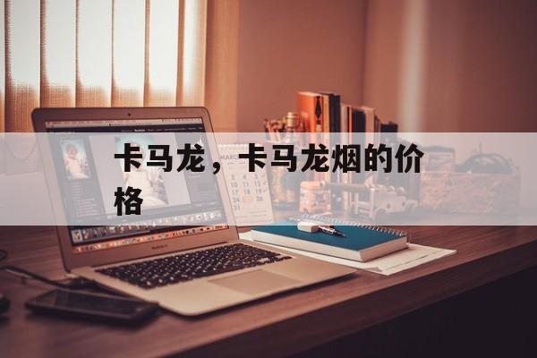 卡马龙，卡马龙烟的价格-第1张图片-