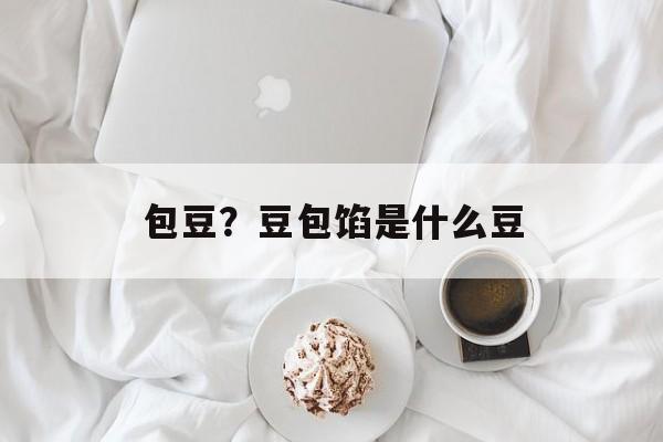 包豆？豆包馅是什么豆-第1张图片-