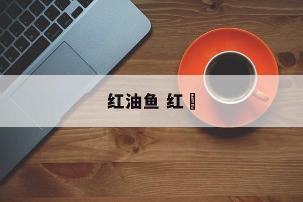 红油鱼 红鲉-第1张图片-
