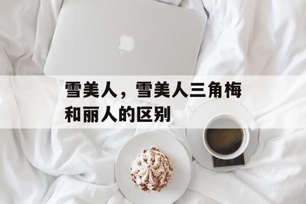 雪美人，雪美人三角梅和丽人的区别-第1张图片-