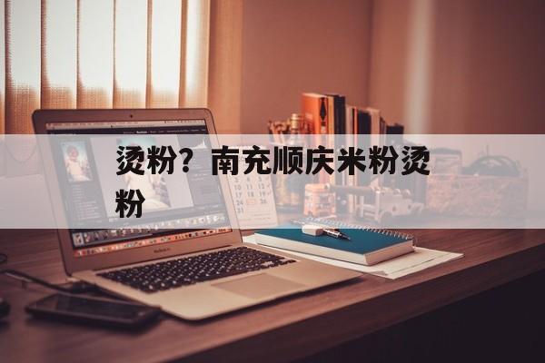 烫粉？南充顺庆米粉烫粉-第1张图片-