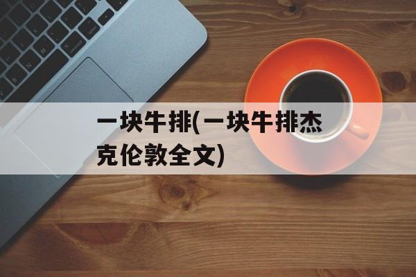 一块牛排(一块牛排杰克伦敦全文)-第1张图片-