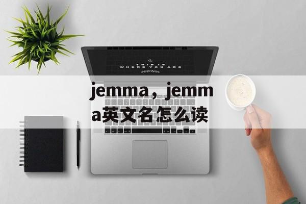jemma，jemma英文名怎么读-第1张图片-