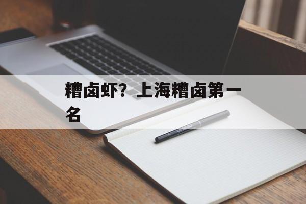 糟卤虾？上海糟卤第一名-第1张图片-