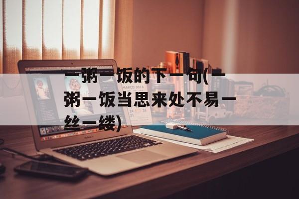 一粥一饭的下一句(一粥一饭当思来处不易一丝一缕)-第1张图片-