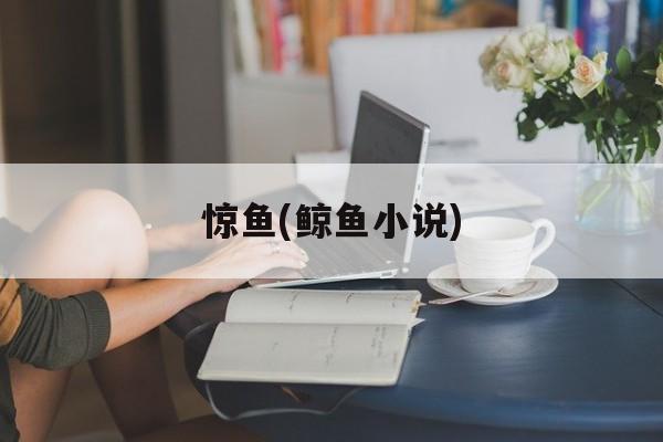 惊鱼(鲸鱼小说)-第1张图片-