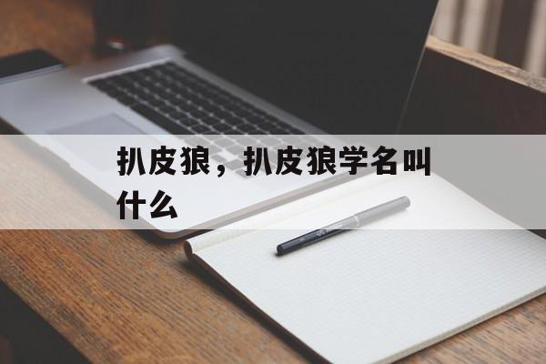 扒皮狼，扒皮狼学名叫什么-第1张图片-